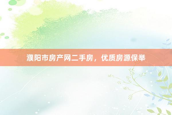 濮阳市房产网二手房，优质房源保举