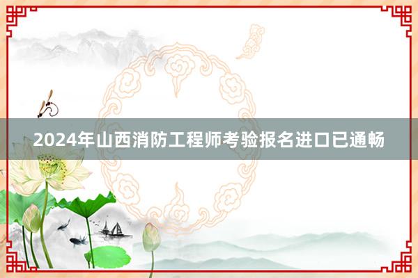 2024年山西消防工程师考验报名进口已通畅