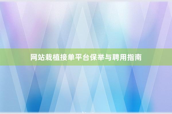 网站栽植接单平台保举与聘用指南