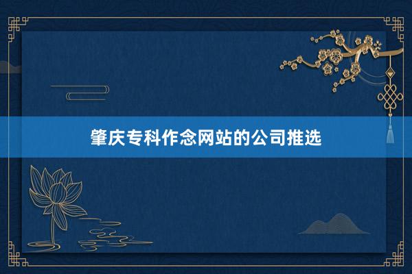 肇庆专科作念网站的公司推选