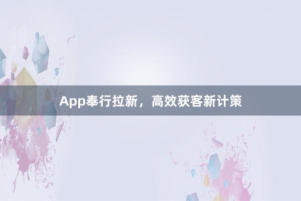 App奉行拉新，高效获客新计策