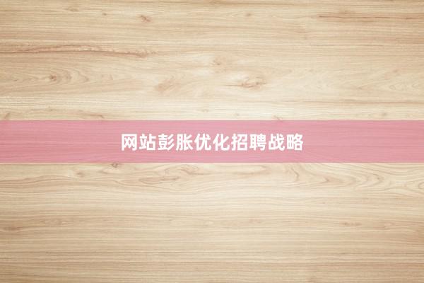 网站彭胀优化招聘战略