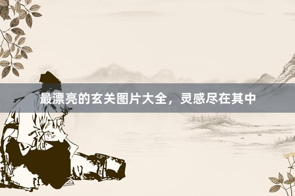 最漂亮的玄关图片大全，灵感尽在其中