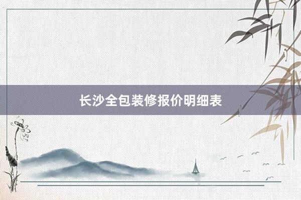 长沙全包装修报价明细表