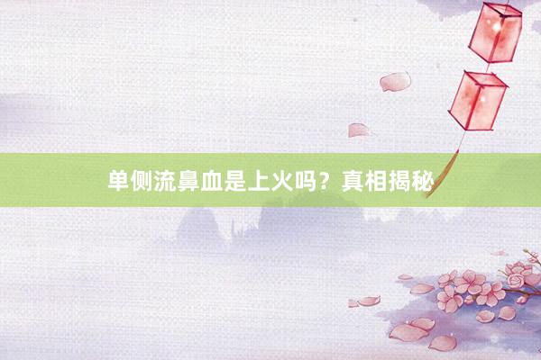 单侧流鼻血是上火吗？真相揭秘