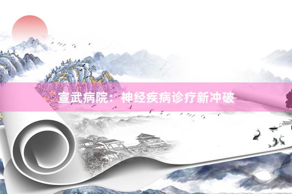 宣武病院：神经疾病诊疗新冲破