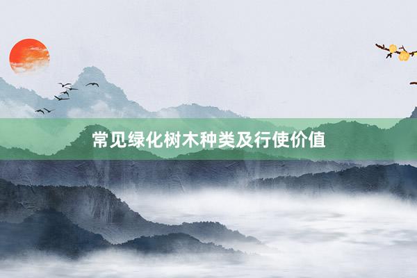 常见绿化树木种类及行使价值