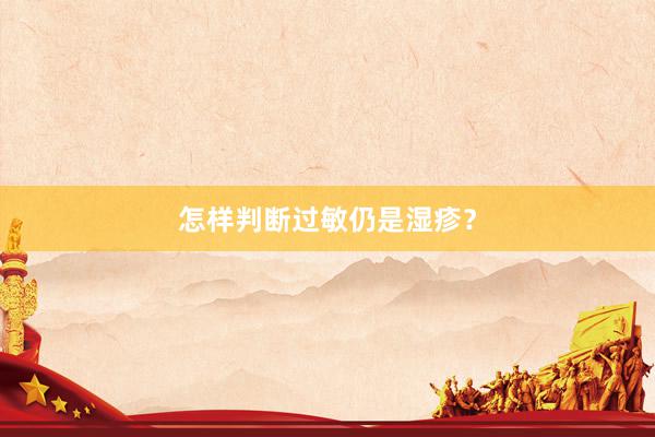 怎样判断过敏仍是湿疹？