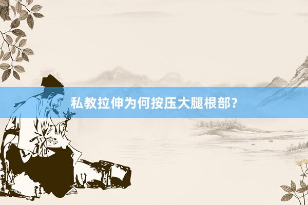 私教拉伸为何按压大腿根部？