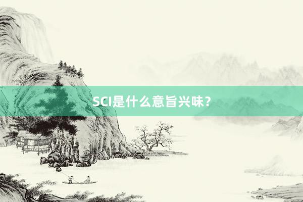SCI是什么意旨兴味？