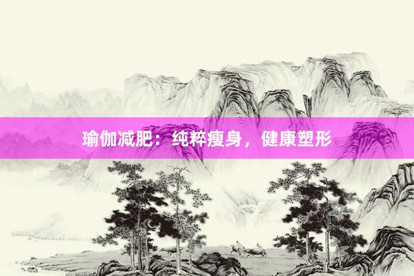 瑜伽减肥:纯粹瘦身,健康塑形