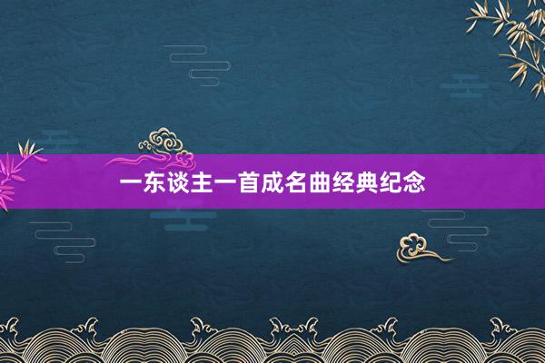 一东谈主一首成名曲经典纪念