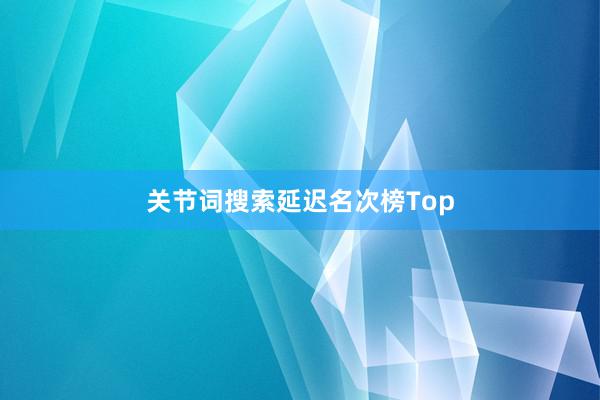 关节词搜索延迟名次榜Top